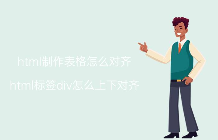 html制作表格怎么对齐 html标签div怎么上下对齐？